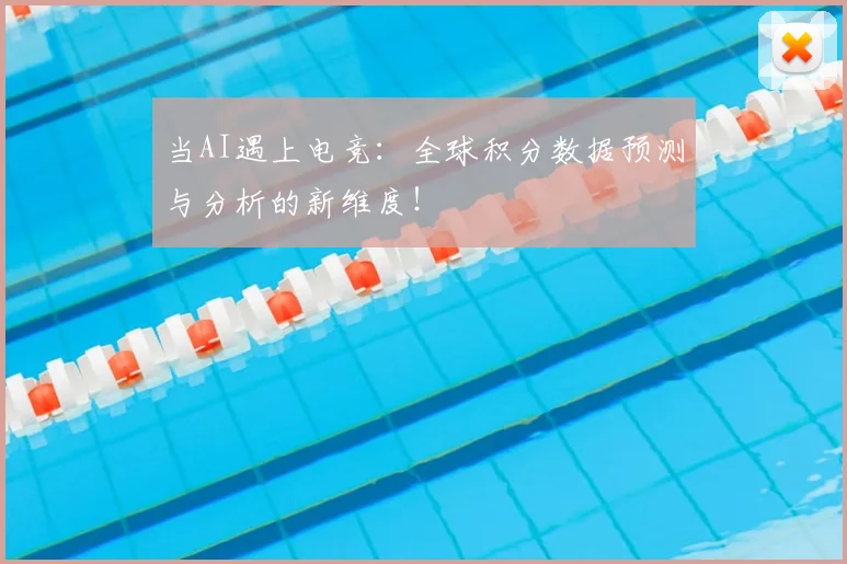 当AI遇上电竞:全球积分数据预测与分析的新维度!