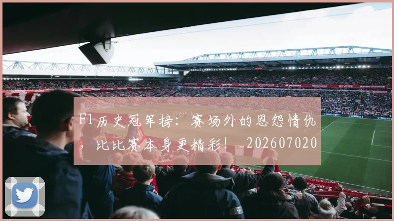 F1历史冠军榜：赛场外的恩怨情仇，比比赛本身更精彩！_20260702043137