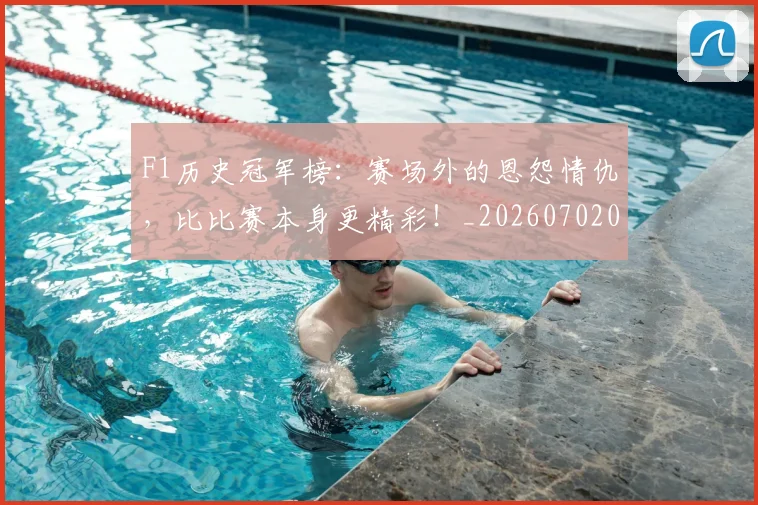 F1历史冠军榜:赛场外的恩怨情仇,比比赛本身更精彩!_20260702043137