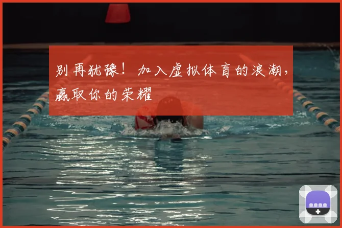 别再犹豫!加入虚拟体育的浪潮,赢取你的荣耀