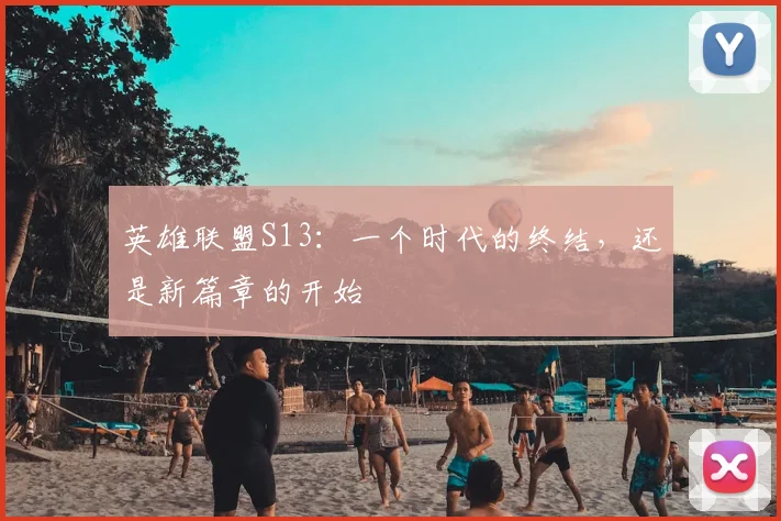 英雄联盟S13:一个时代的终结,还是新篇章的开始