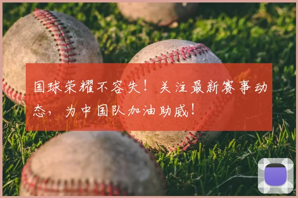 国球荣耀不容失!关注最新赛事动态,为中国队加油助威!