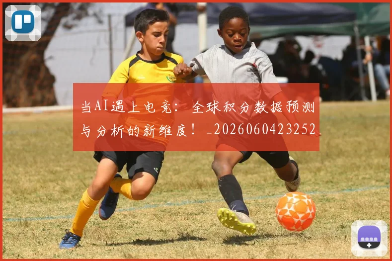 当AI遇上电竞:全球积分数据预测与分析的新维度!_20260604232523_20260707152209