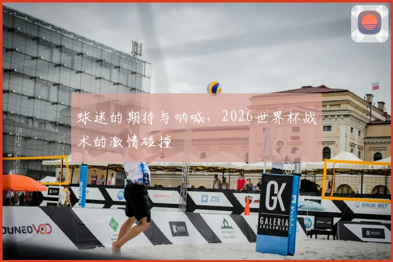 球迷的期待与呐喊,2026世界杯战术的激情碰撞