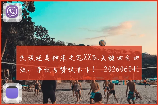失误还是神来之笔XX队关键回合回放,争议与赞叹齐飞!_20260604144535