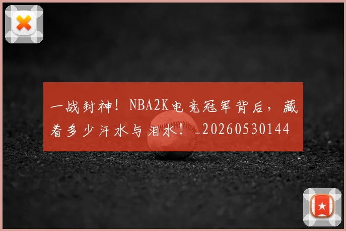 一战封神!NBA2K电竞冠军背后,藏着多少汗水与泪水!_20260530144155