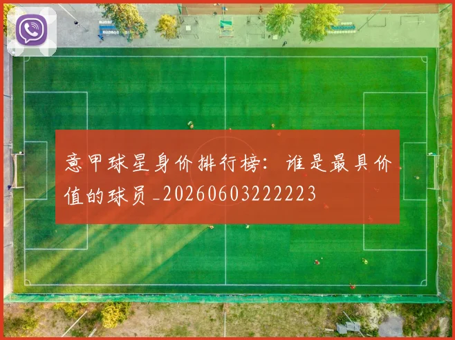 意甲球星身价排行榜：谁是最具价值的球员_20260603222223