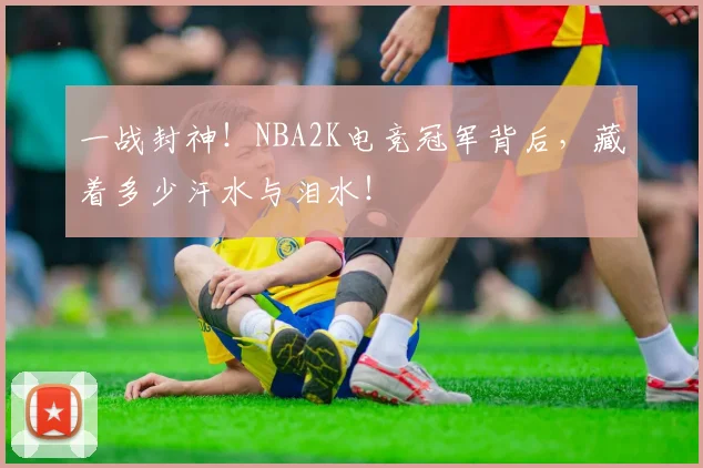 一战封神！NBA2K电竞冠军背后，藏着多少汗水与泪水！