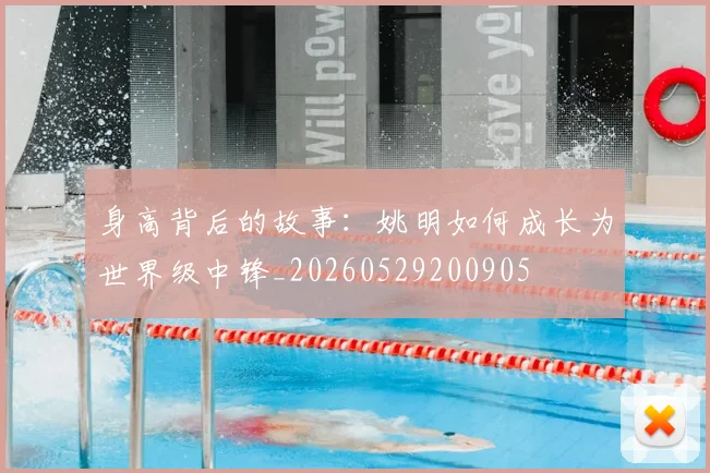 身高背后的故事:姚明如何成长为世界级中锋_20260529200905
