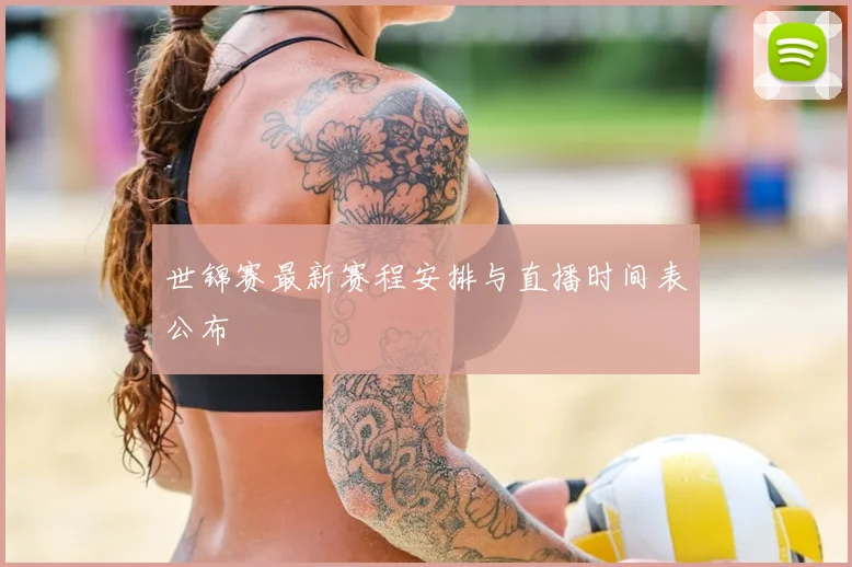 世锦赛最新赛程安排与直播时间表公布