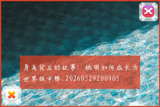 身高背后的故事：姚明如何成长为世界级中锋_20260529200905