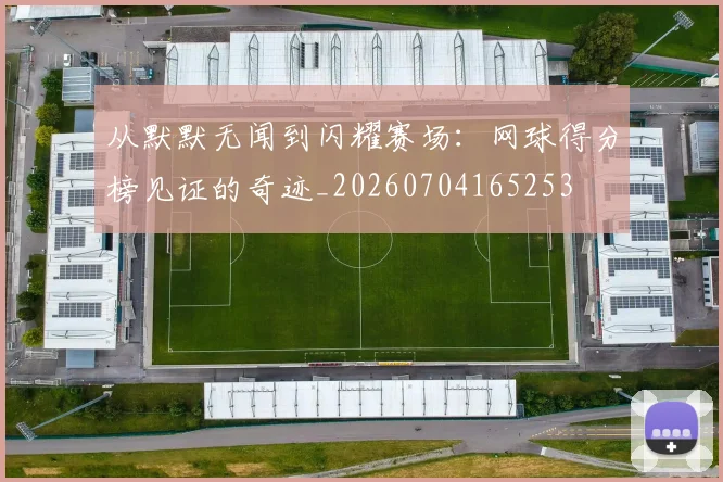 从默默无闻到闪耀赛场：网球得分榜见证的奇迹_20260704165253