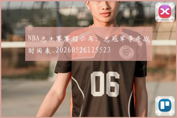 NBA总决赛赛程公布:总冠军争夺战时间表_20260526125523