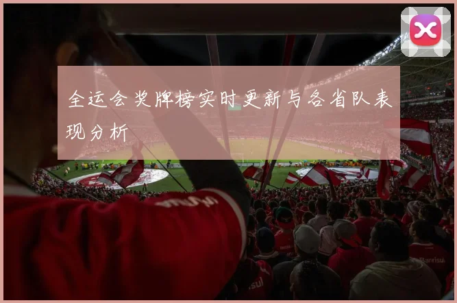 全运会奖牌榜实时更新与各省队表现分析
