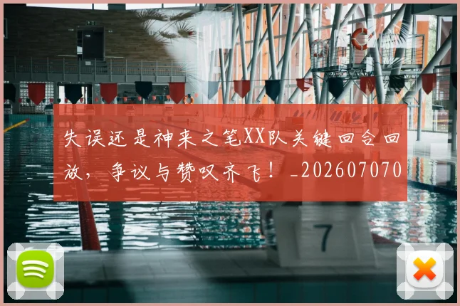 失误还是神来之笔XX队关键回合回放,争议与赞叹齐飞!_20260707022007