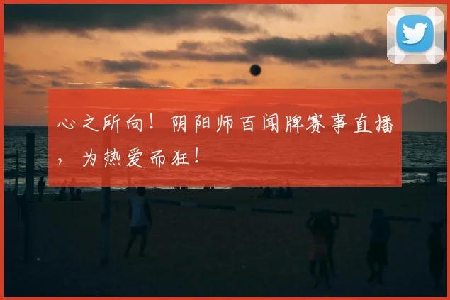 心之所向！阴阳师百闻牌赛事直播，为热爱而狂！