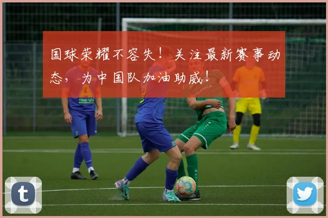 国球荣耀不容失!关注最新赛事动态,为中国队加油助威!