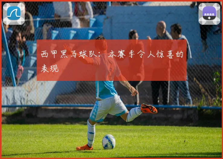 西甲黑马球队：本赛季令人惊喜的表现