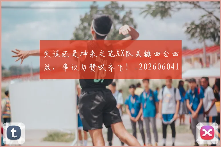 失误还是神来之笔XX队关键回合回放,争议与赞叹齐飞!_20260604144535