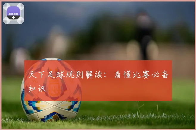 天下足球规则解读：看懂比赛必备知识