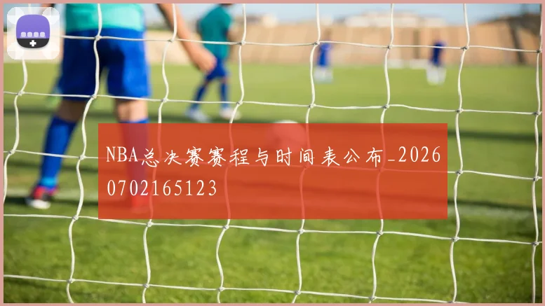 NBA总决赛赛程与时间表公布_20260702165123