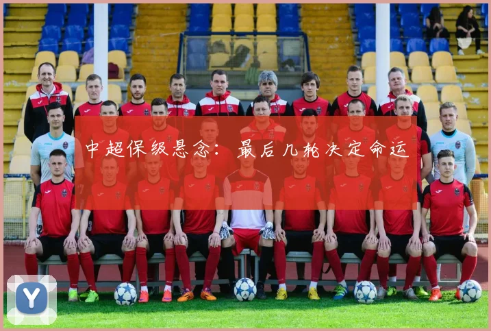 中超保级悬念:最后几轮决定命运