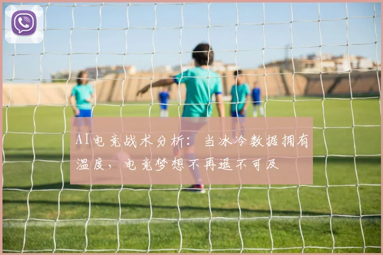 AI电竞战术分析：当冰冷数据拥有温度，电竞梦想不再遥不可及