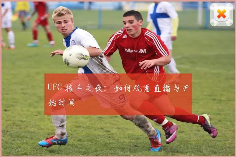 UFC 格斗之夜：如何观看直播与开始时间