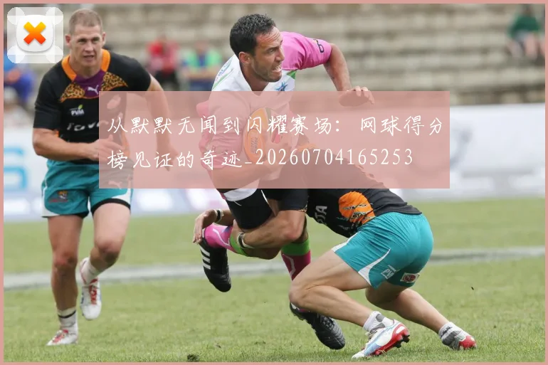 从默默无闻到闪耀赛场：网球得分榜见证的奇迹_20260704165253