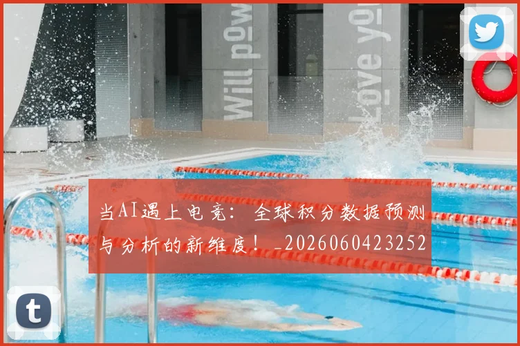 当AI遇上电竞:全球积分数据预测与分析的新维度!_20260604232523_20260707152209