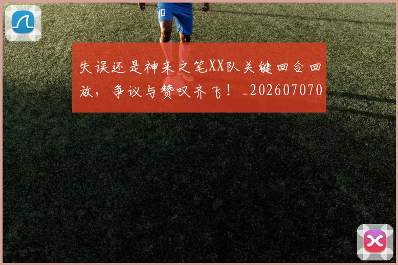 失误还是神来之笔XX队关键回合回放,争议与赞叹齐飞!_20260707022007