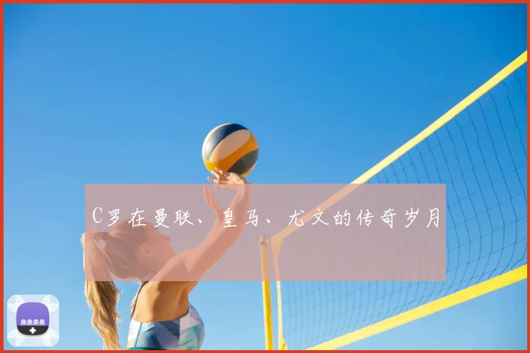 C罗在曼联、皇马、尤文的传奇岁月