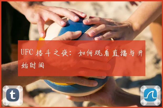 UFC 格斗之夜：如何观看直播与开始时间
