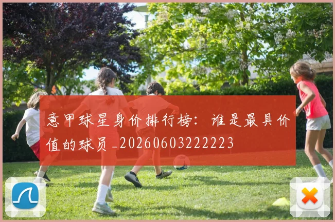 意甲球星身价排行榜:谁是最具价值的球员_20260603222223