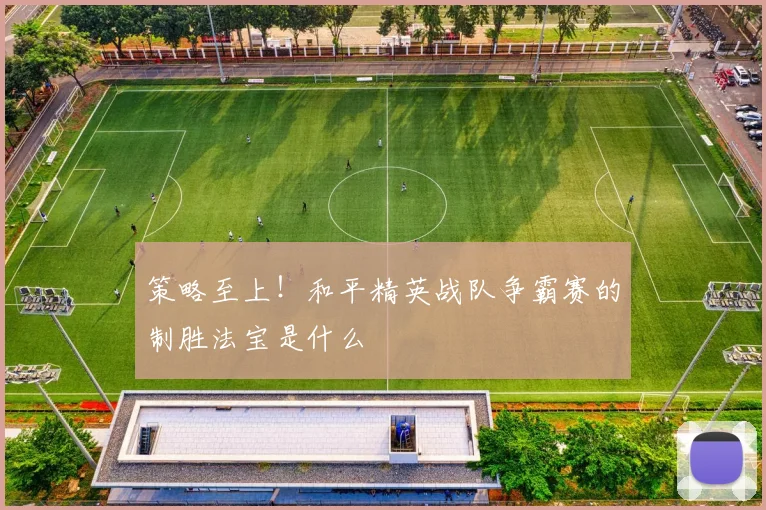 策略至上!和平精英战队争霸赛的制胜法宝是什么